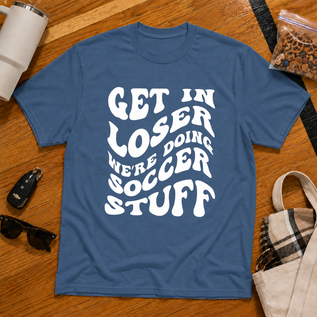 Get In Loser We're Doing Soccer Stuff Tee