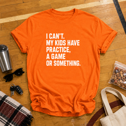 I Can't My Kids Have Practice, A Game or Something Tee