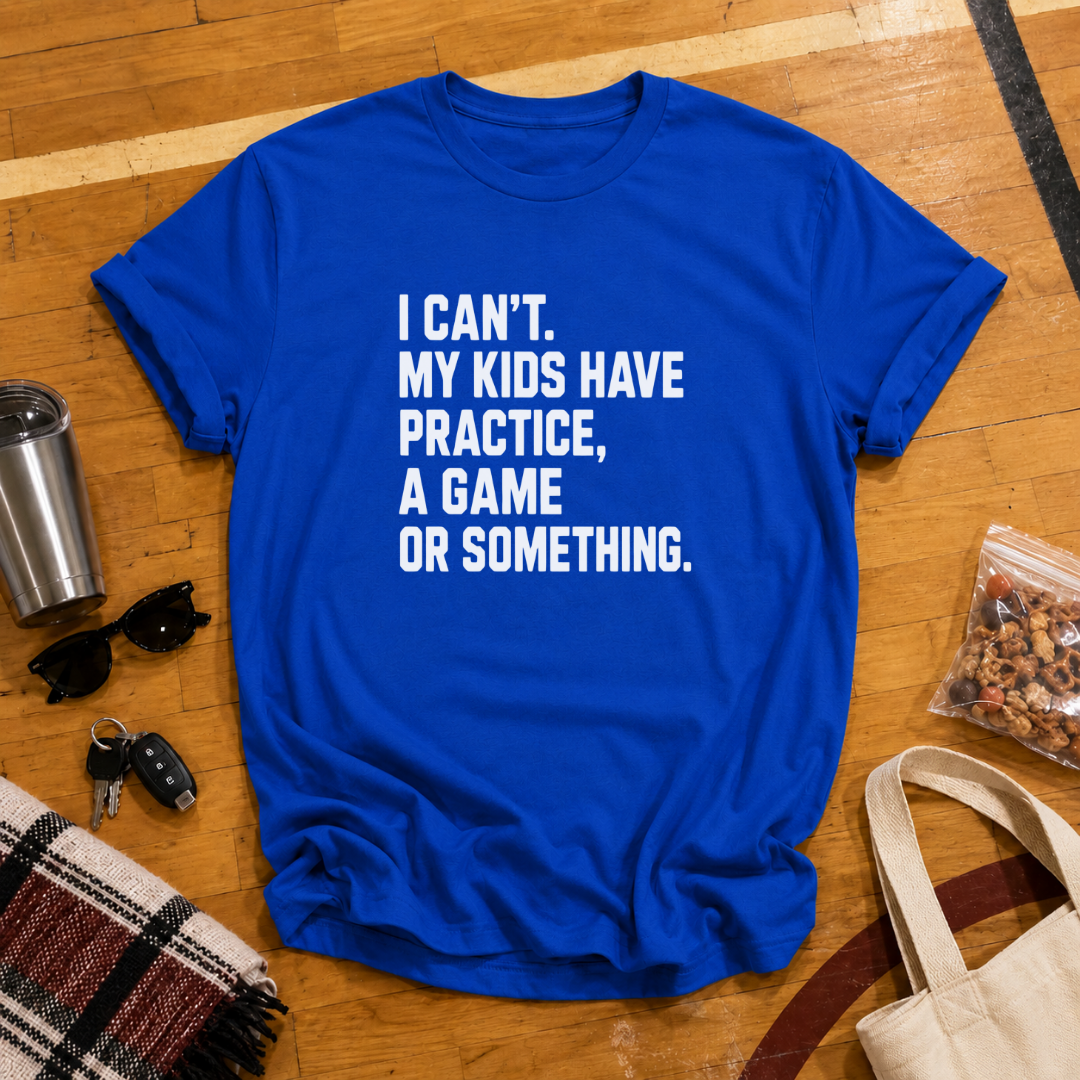 I Can't My Kids Have Practice, A Game or Something Tee