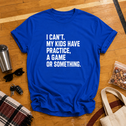 I Can't My Kids Have Practice, A Game or Something Tee