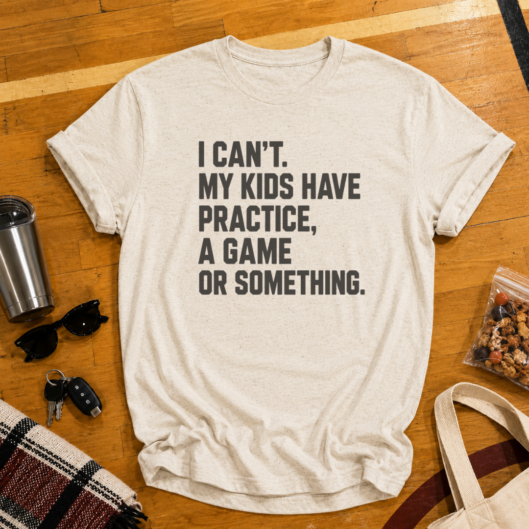 I Can't My Kids Have Practice, A Game or Something Tee