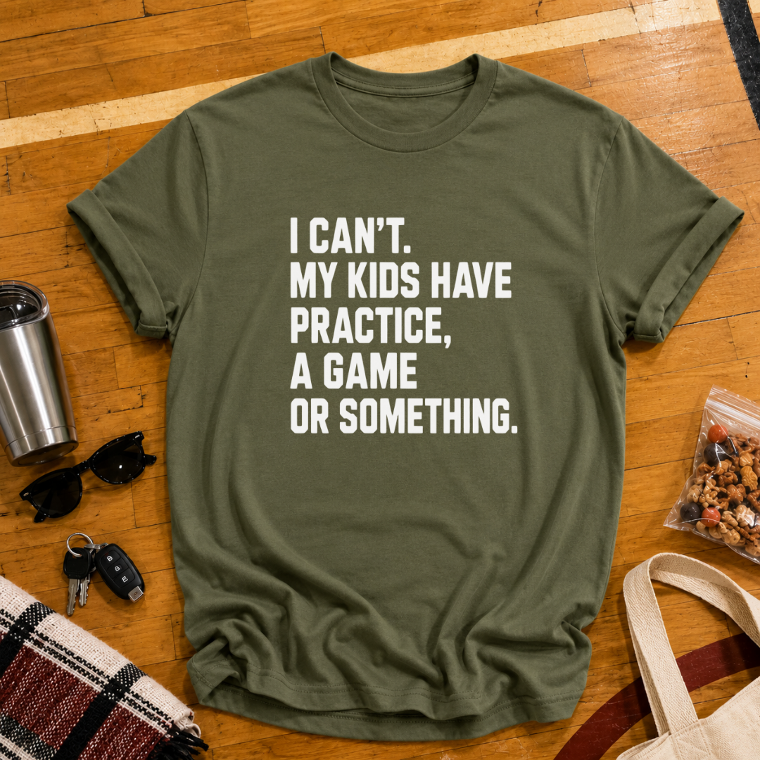 I Can't My Kids Have Practice, A Game or Something Tee