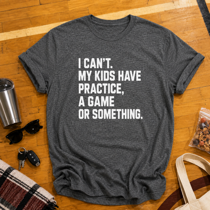 I Can't My Kids Have Practice, A Game or Something Tee