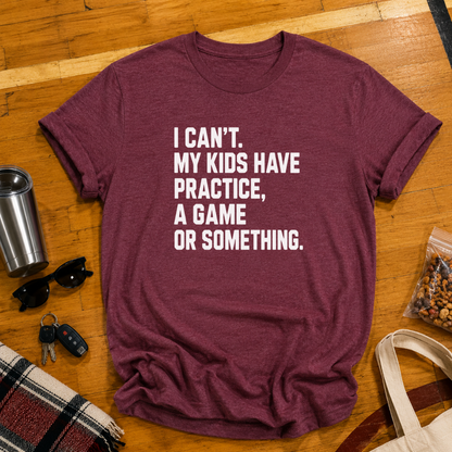 I Can't My Kids Have Practice, A Game or Something Tee
