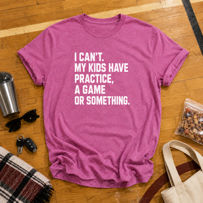 I Can't My Kids Have Practice, A Game or Something Tee