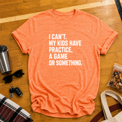 I Can't My Kids Have Practice, A Game or Something Tee