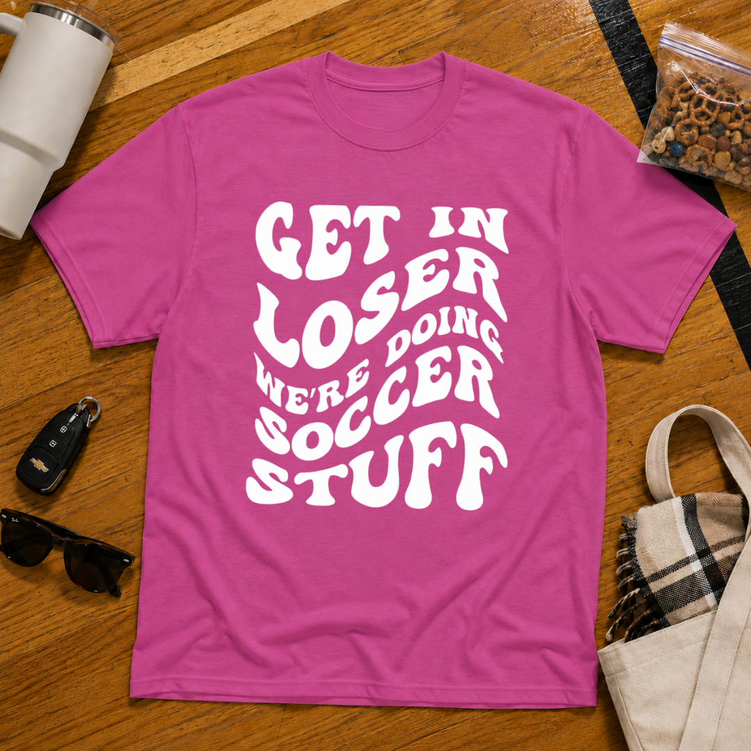 Get In Loser We're Doing Soccer Stuff Tee