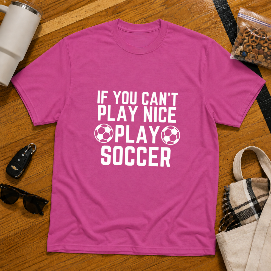 If You Can't Play Soccer Play Nice Tee