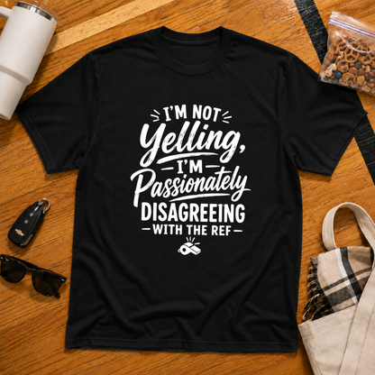 I'm Not Yelling I'm Passionately Disagreeing With The Ref