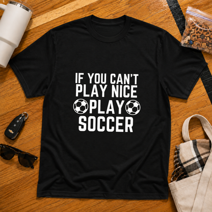 If You Can't Play Soccer Play Nice Tee