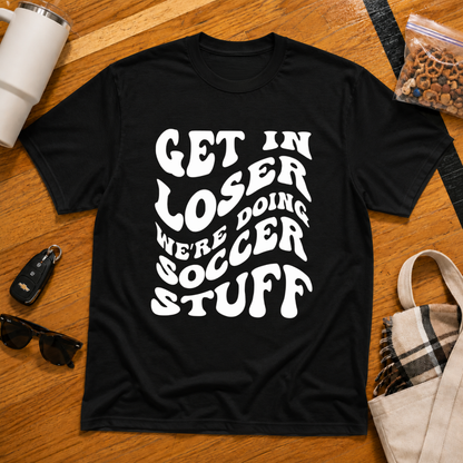 Get In Loser We're Doing Soccer Stuff Tee