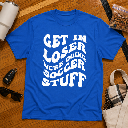Get In Loser We're Doing Soccer Stuff Tee