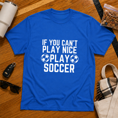 If You Can't Play Soccer Play Nice Tee