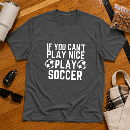 If You Can't Play Soccer Play Nice Tee
