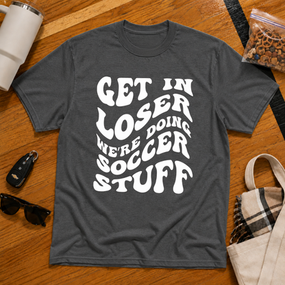 Get In Loser We're Doing Soccer Stuff Tee