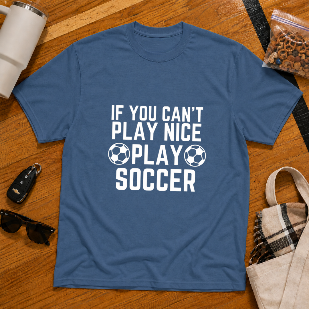 If You Can't Play Soccer Play Nice Tee