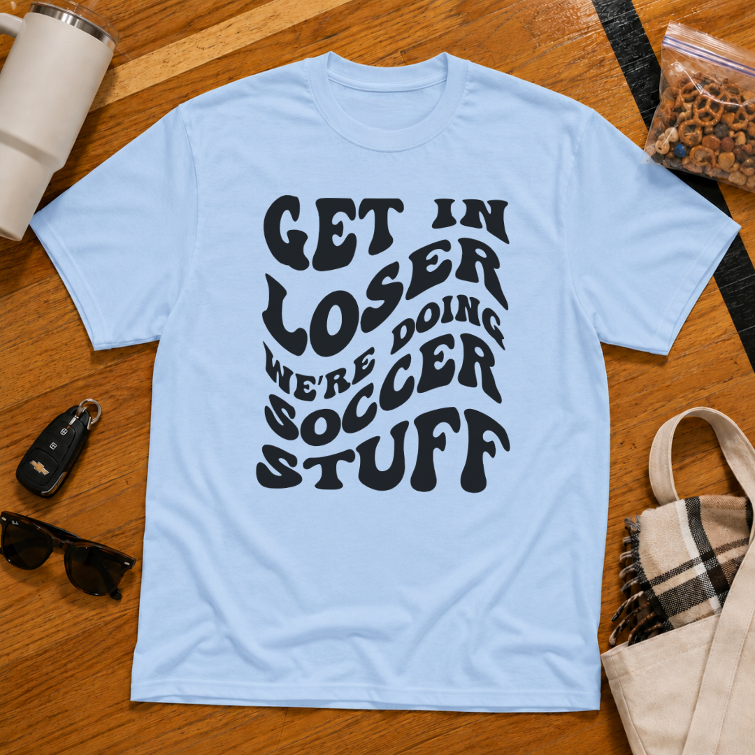 Get In Loser We're Doing Soccer Stuff Tee