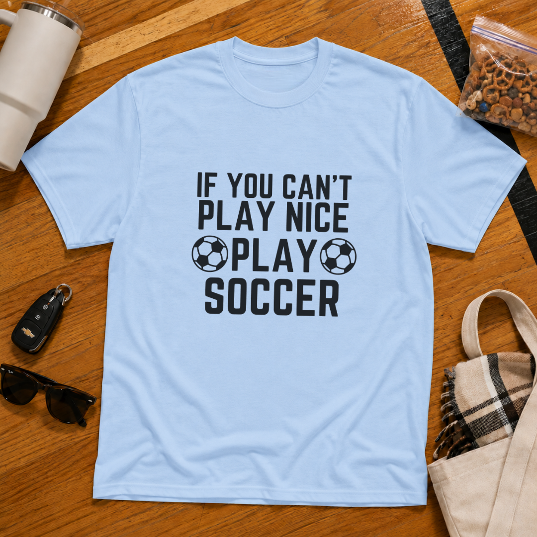 If You Can't Play Soccer Play Nice Tee