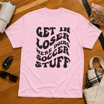 Get In Loser We're Doing Soccer Stuff Tee