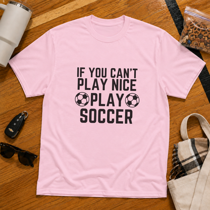 If You Can't Play Soccer Play Nice Tee
