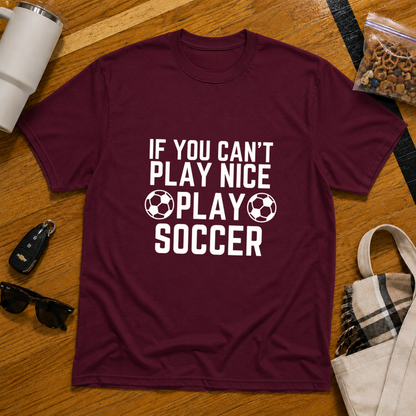 If You Can't Play Soccer Play Nice Tee