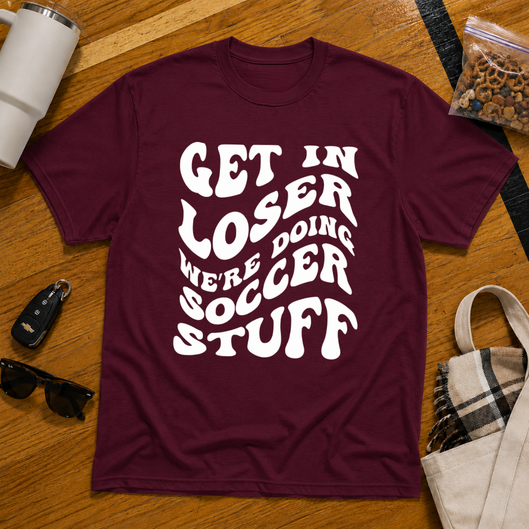 Get In Loser We're Doing Soccer Stuff Tee