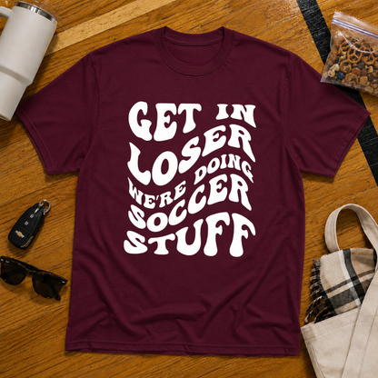Get In Loser We're Doing Soccer Stuff Tee