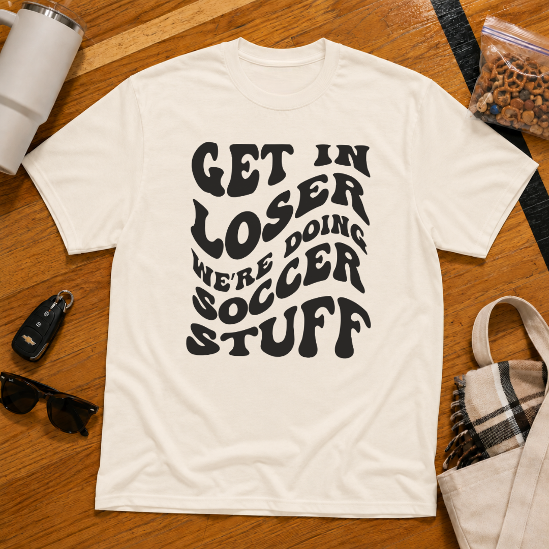 Get In Loser We're Doing Soccer Stuff Tee