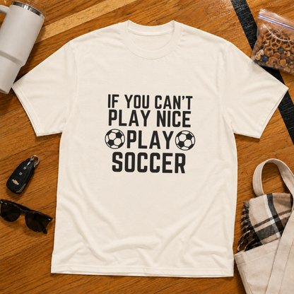 If You Can't Play Soccer Play Nice Tee