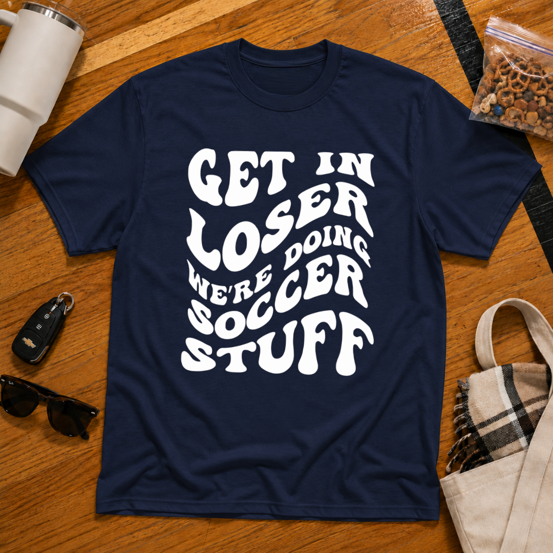 Get In Loser We're Doing Soccer Stuff Tee
