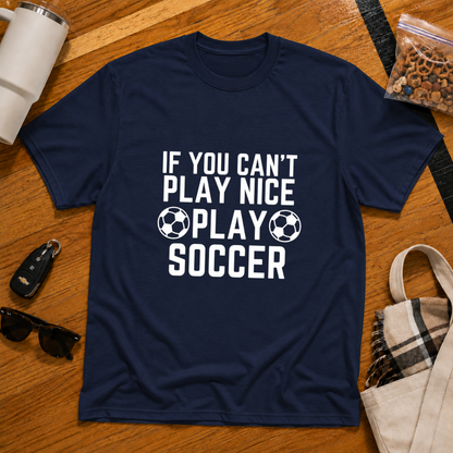 If You Can't Play Soccer Play Nice Tee
