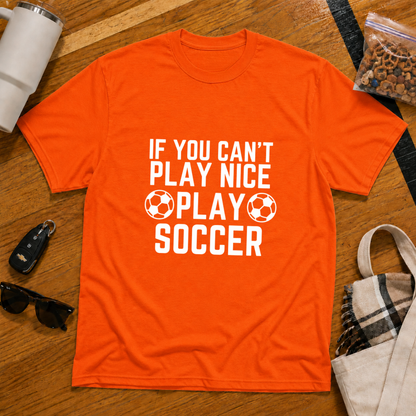If You Can't Play Soccer Play Nice Tee