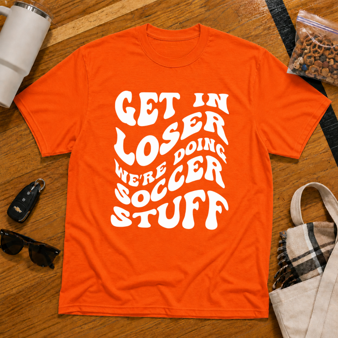 Get In Loser We're Doing Soccer Stuff Tee