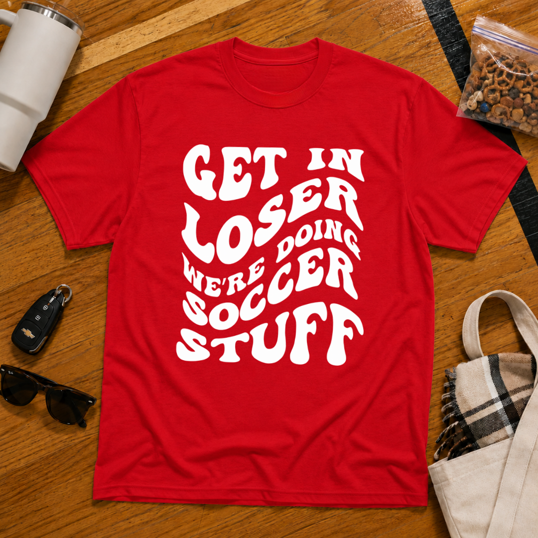 Get In Loser We're Doing Soccer Stuff Tee