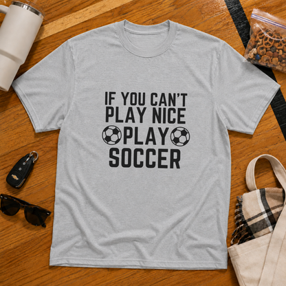 If You Can't Play Soccer Play Nice Tee