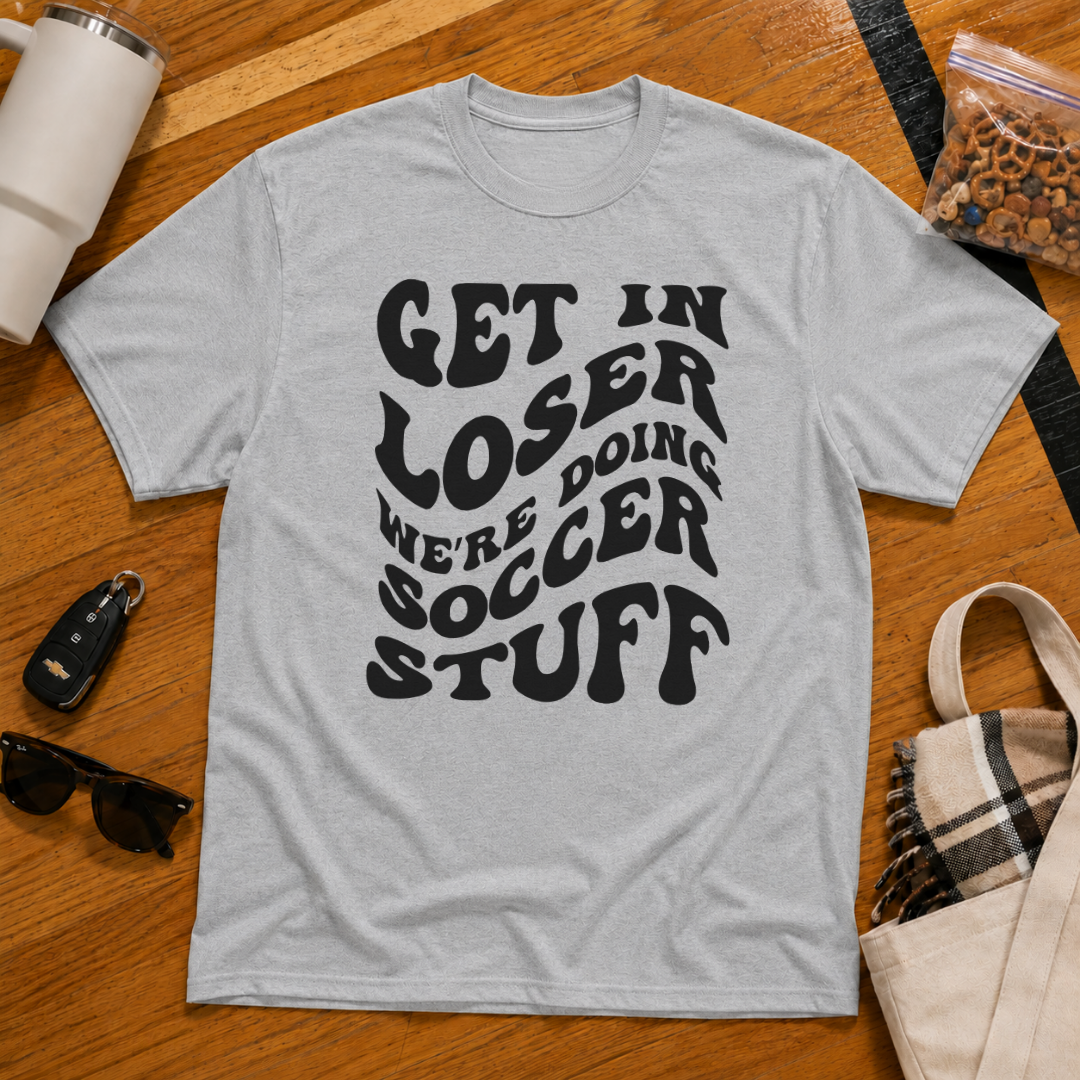 Get In Loser We're Doing Soccer Stuff Tee