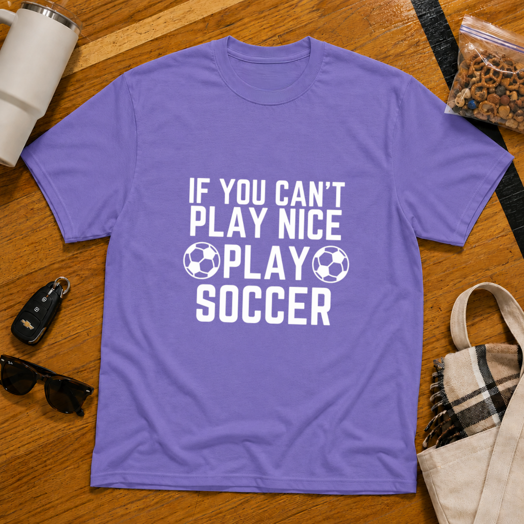 If You Can't Play Soccer Play Nice Tee