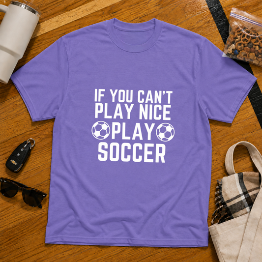 If You Can't Play Soccer Play Nice Tee