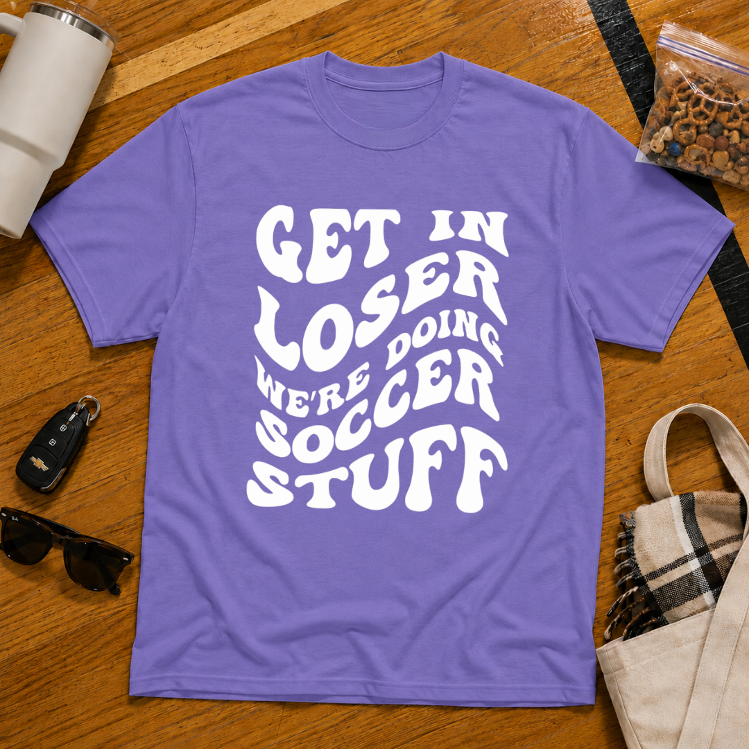Get In Loser We're Doing Soccer Stuff Tee