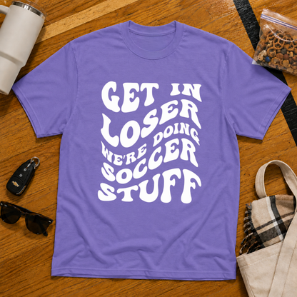 Get In Loser We're Doing Soccer Stuff Tee