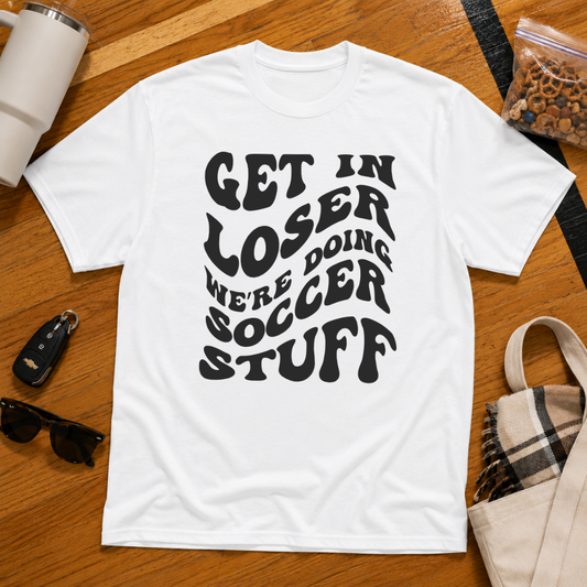 Get In Loser We're Doing Soccer Stuff Tee